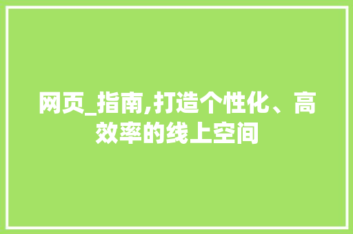 网页_指南,打造个性化、高效率的线上空间