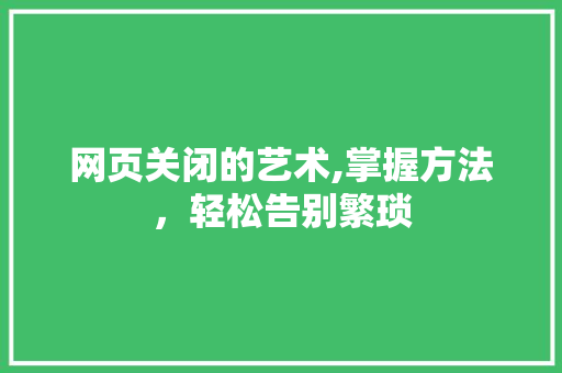 网页关闭的艺术,掌握方法，轻松告别繁琐