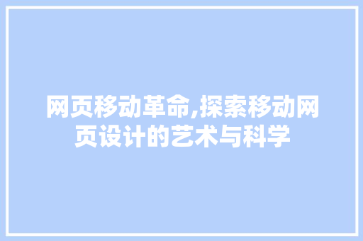 网页移动革命,探索移动网页设计的艺术与科学