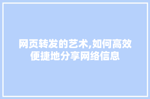 网页转发的艺术,如何高效便捷地分享网络信息