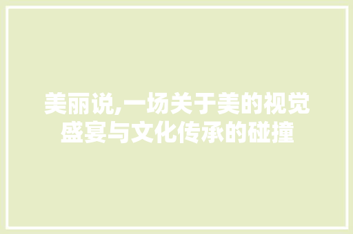 美丽说,一场关于美的视觉盛宴与文化传承的碰撞