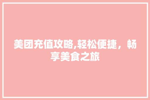 美团充值攻略,轻松便捷，畅享美食之旅