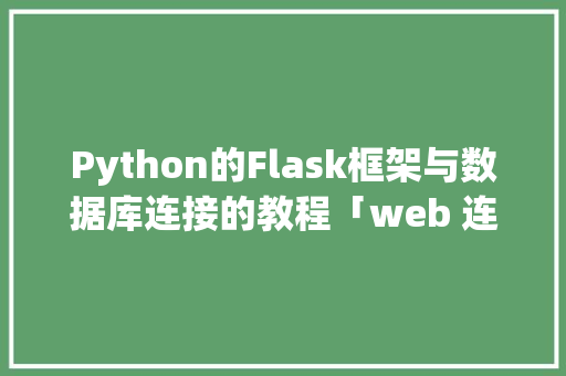 Python的Flask框架与数据库连接的教程「web 连接数据库」 Python的Flask框架与数据库连接的教程「web 连接数据库」 Web前端