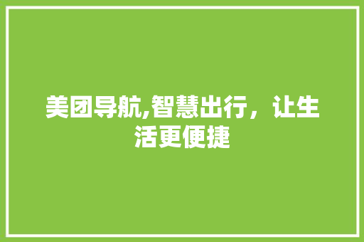 美团导航,智慧出行，让生活更便捷