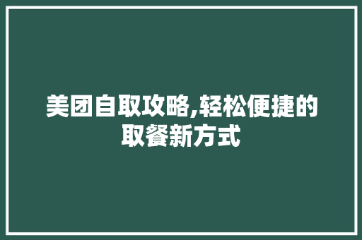 美团自取攻略,轻松便捷的取餐新方式