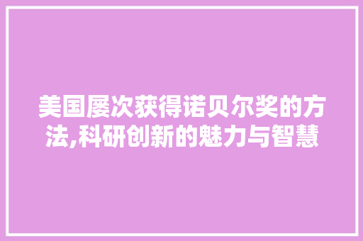 美国屡次获得诺贝尔奖的方法,科研创新的魅力与智慧