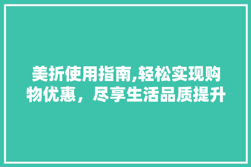 美折使用指南,轻松实现购物优惠，尽享生活品质提升