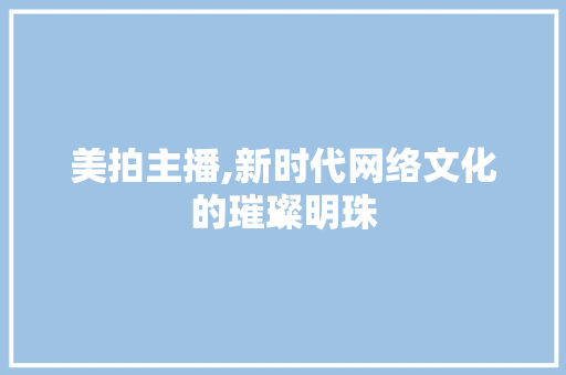 美拍主播,新时代网络文化的璀璨明珠