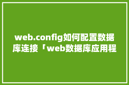 web.config如何配置数据库连接「web数据库应用程序的三层结构及作用」 web.config如何配置数据库连接「web数据库应用程序的三层结构及作用」 服务器/数据库