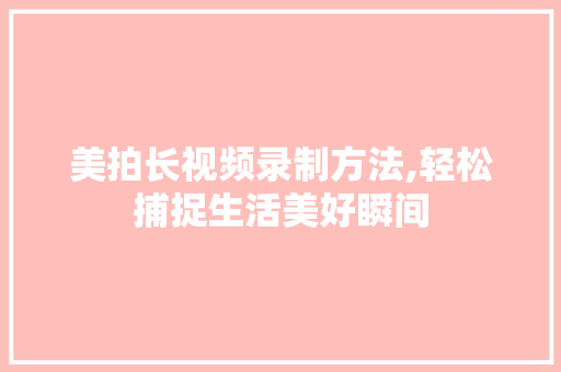 美拍长视频录制方法,轻松捕捉生活美好瞬间