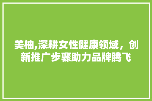 美柚,深耕女性健康领域，创新推广步骤助力品牌腾飞