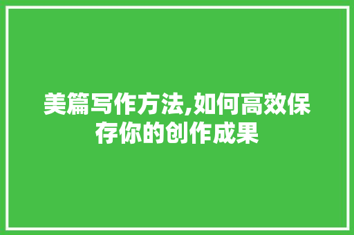 美篇写作方法,如何高效保存你的创作成果