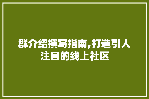 群介绍撰写指南,打造引人注目的线上社区