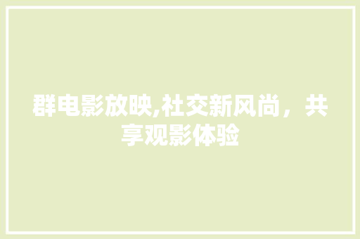 群电影放映,社交新风尚，共享观影体验