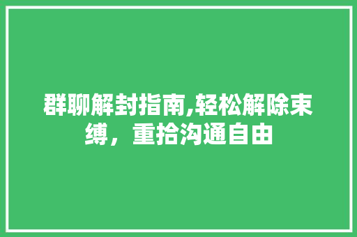 群聊解封指南,轻松解除束缚，重拾沟通自由