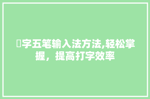 翀字五笔输入法方法,轻松掌握，提高打字效率