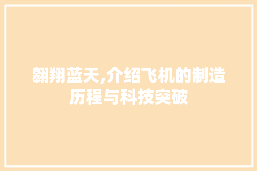 翱翔蓝天,介绍飞机的制造历程与科技突破