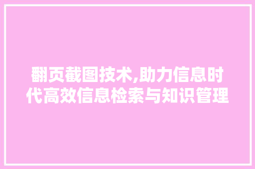 翻页截图技术,助力信息时代高效信息检索与知识管理
