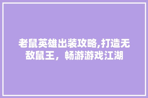 老鼠英雄出装攻略,打造无敌鼠王，畅游游戏江湖