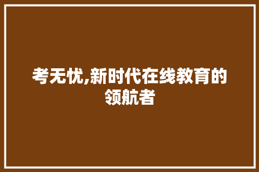 考无忧,新时代在线教育的领航者
