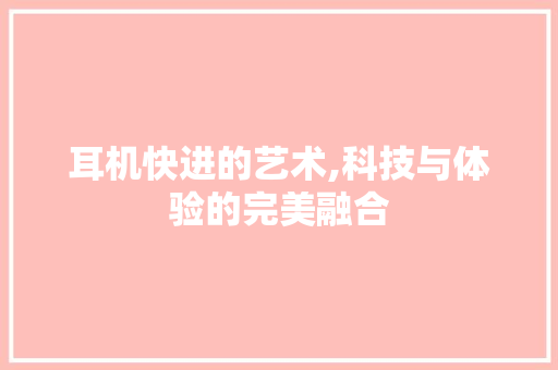耳机快进的艺术,科技与体验的完美融合