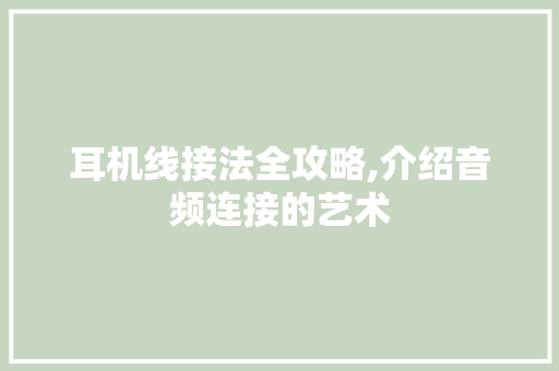 耳机线接法全攻略,介绍音频连接的艺术