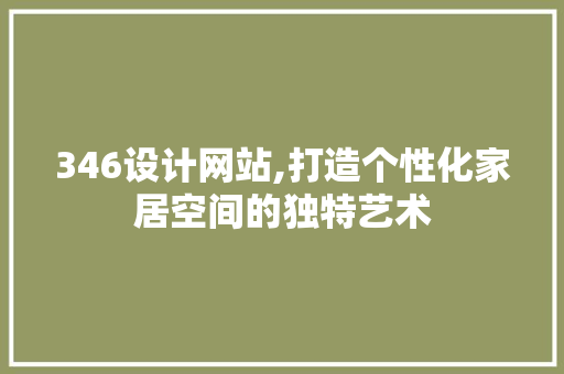 346设计网站,打造个性化家居空间的独特艺术