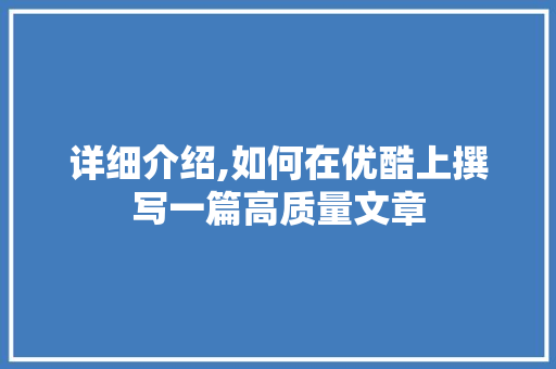 详细介绍,如何在优酷上撰写一篇高质量文章