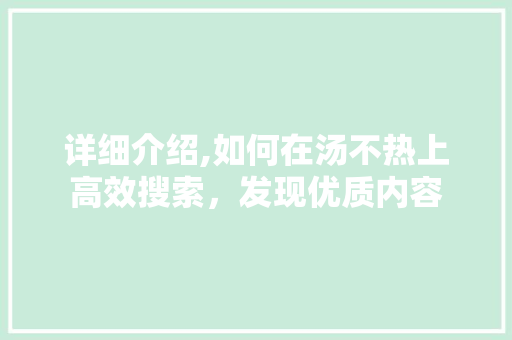 详细介绍,如何在汤不热上高效搜索，发现优质内容