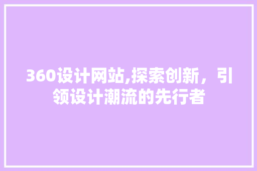 360设计网站,探索创新，引领设计潮流的先行者