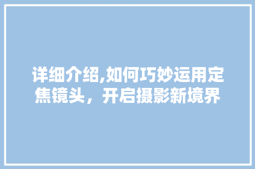 详细介绍,如何巧妙运用定焦镜头，开启摄影新境界