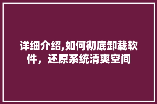 详细介绍,如何彻底卸载软件，还原系统清爽空间