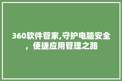 360软件管家,守护电脑安全，便捷应用管理之路