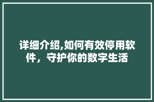 详细介绍,如何有效停用软件，守护你的数字生活