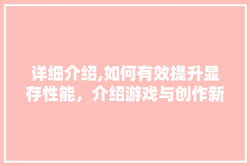 详细介绍,如何有效提升显存性能，介绍游戏与创作新境界 建站教程