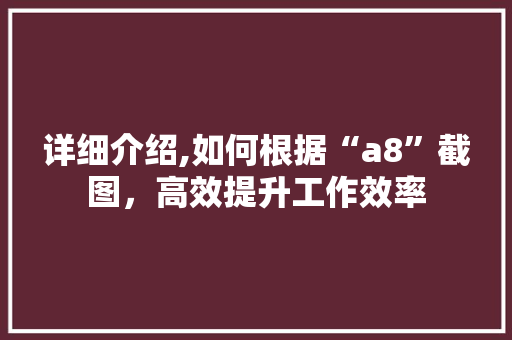 详细介绍,如何根据“a8”截图，高效提升工作效率