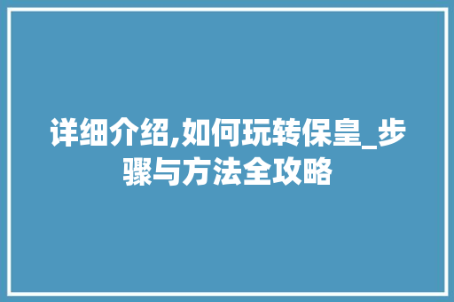 详细介绍,如何玩转保皇_步骤与方法全攻略