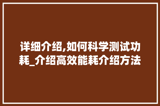 详细介绍,如何科学测试功耗_介绍高效能耗介绍方法