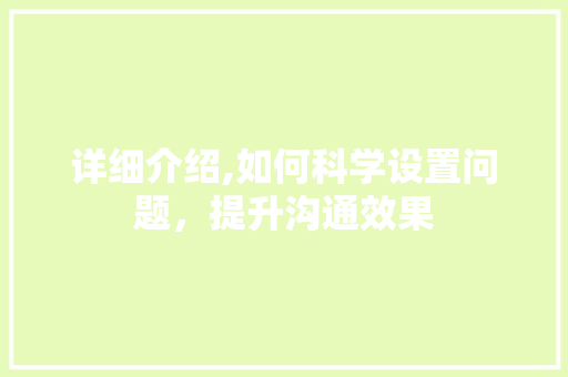 详细介绍,如何科学设置问题，提升沟通效果