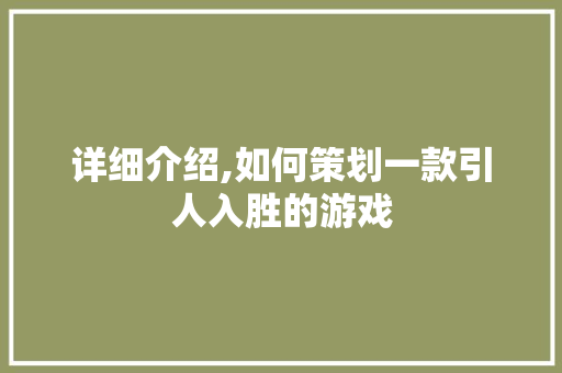详细介绍,如何策划一款引人入胜的游戏