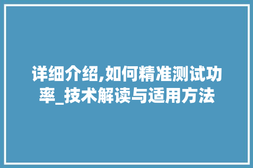 详细介绍,如何精准测试功率_技术解读与适用方法