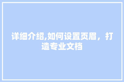详细介绍,如何设置页眉，打造专业文档
