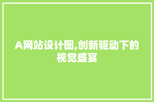 A网站设计图,创新驱动下的视觉盛宴