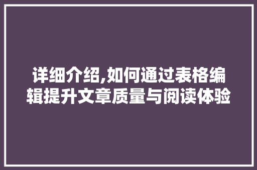 详细介绍,如何通过表格编辑提升文章质量与阅读体验