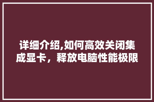 详细介绍,如何高效关闭集成显卡，释放电脑性能极限