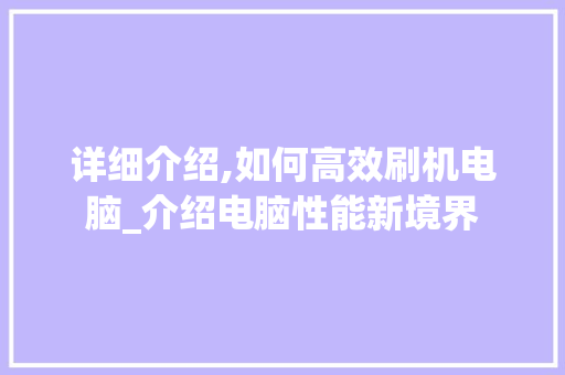 详细介绍,如何高效刷机电脑_介绍电脑性能新境界