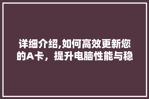详细介绍,如何高效更新您的A卡，提升电脑性能与稳定性 建站教程