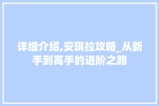 详细介绍,安琪拉攻略_从新手到高手的进阶之路