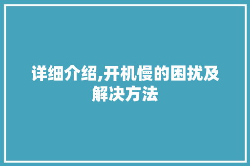 详细介绍,开机慢的困扰及解决方法 详细介绍,开机慢的困扰及解决方法