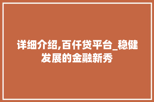 详细介绍,百仟贷平台_稳健发展的金融新秀